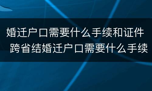 婚迁户口需要什么手续和证件 跨省结婚迁户口需要什么手续和证件