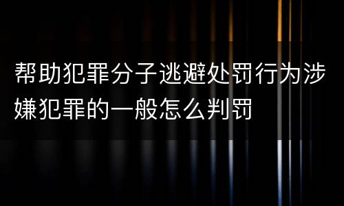 帮助犯罪分子逃避处罚行为涉嫌犯罪的一般怎么判罚