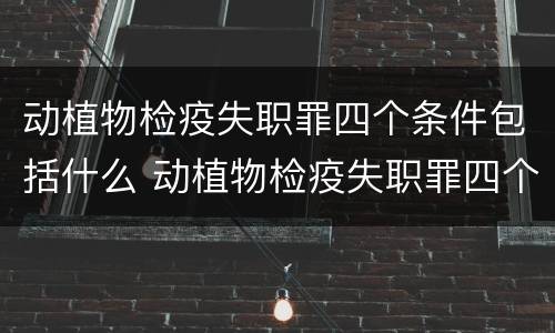 动植物检疫失职罪四个条件包括什么 动植物检疫失职罪四个条件包括什么