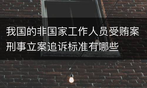 我国的非国家工作人员受贿案刑事立案追诉标准有哪些