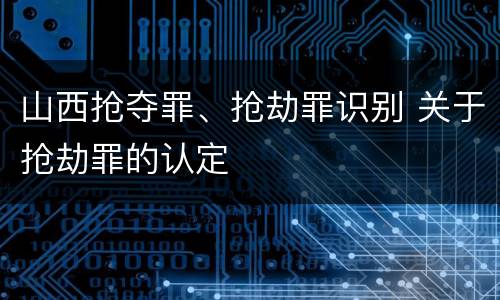 山西抢夺罪、抢劫罪识别 关于抢劫罪的认定