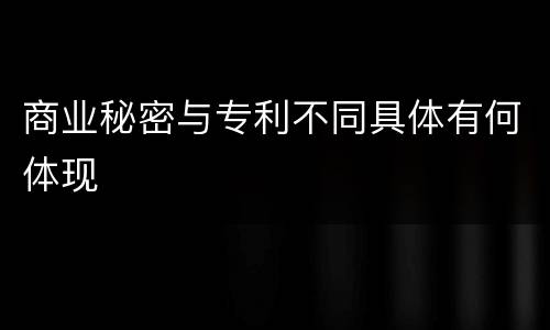 商业秘密与专利不同具体有何体现