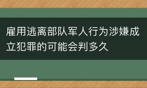 雇用逃离部队军人行为涉嫌成立犯罪的可能会判多久