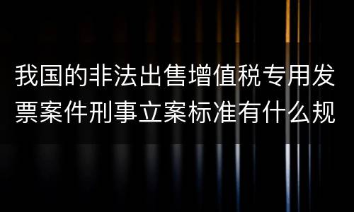 我国的非法出售增值税专用发票案件刑事立案标准有什么规定