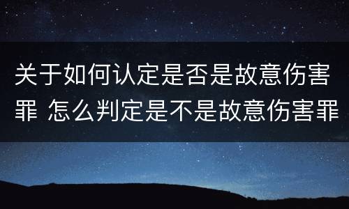 关于如何认定是否是故意伤害罪 怎么判定是不是故意伤害罪