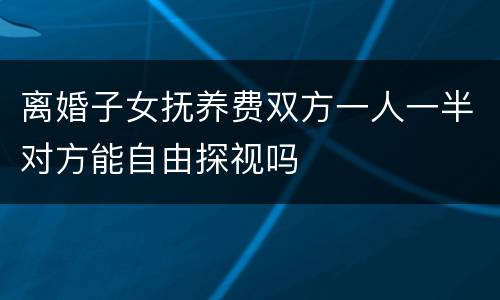 离婚子女抚养费双方一人一半对方能自由探视吗