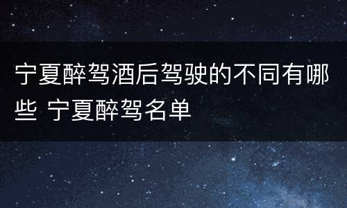 宁夏醉驾酒后驾驶的不同有哪些 宁夏醉驾名单