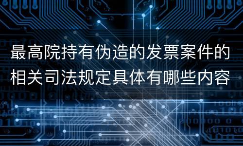 最高院持有伪造的发票案件的相关司法规定具体有哪些内容