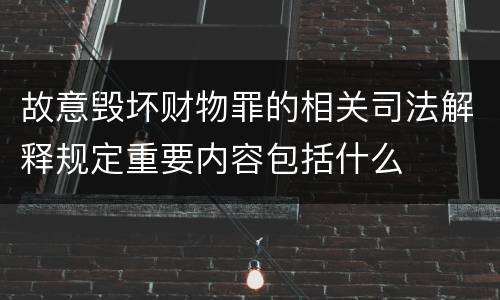 故意毁坏财物罪的相关司法解释规定重要内容包括什么