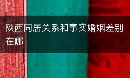 陕西同居关系和事实婚姻差别在哪