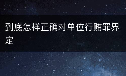 到底怎样正确对单位行贿罪界定