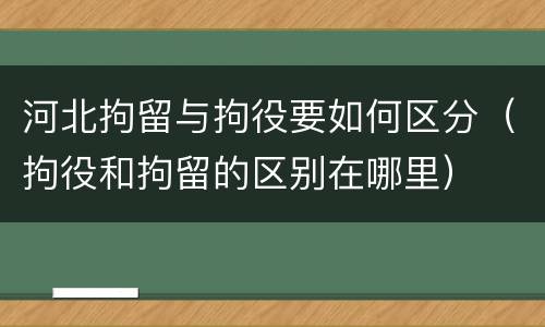 河北拘留与拘役要如何区分（拘役和拘留的区别在哪里）