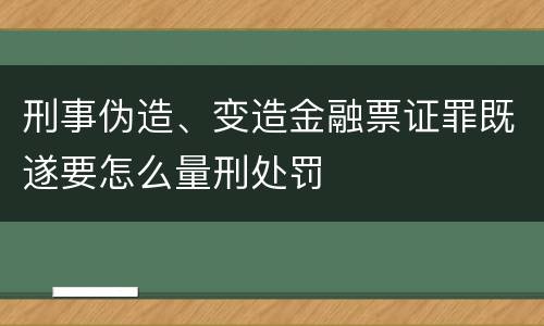 刑事伪造、变造金融票证罪既遂要怎么量刑处罚