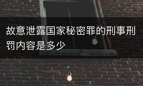 故意泄露国家秘密罪的刑事刑罚内容是多少