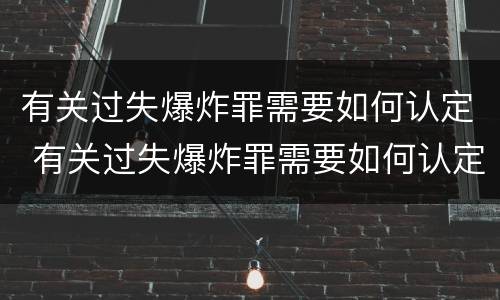 有关过失爆炸罪需要如何认定 有关过失爆炸罪需要如何认定罪名