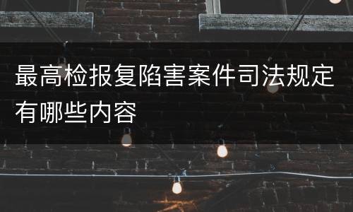 最高检报复陷害案件司法规定有哪些内容