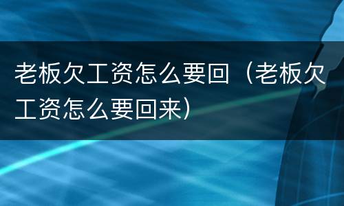 老板欠工资怎么要回（老板欠工资怎么要回来）