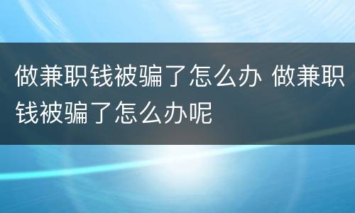 做兼职钱被骗了怎么办 做兼职钱被骗了怎么办呢