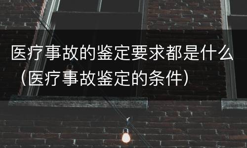 医疗事故的鉴定要求都是什么（医疗事故鉴定的条件）