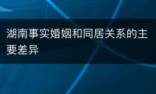 湖南事实婚姻和同居关系的主要差异