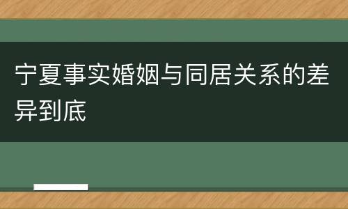 宁夏事实婚姻与同居关系的差异到底