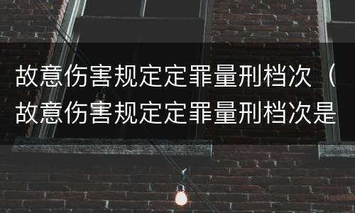 故意伤害规定定罪量刑档次（故意伤害规定定罪量刑档次是多少）