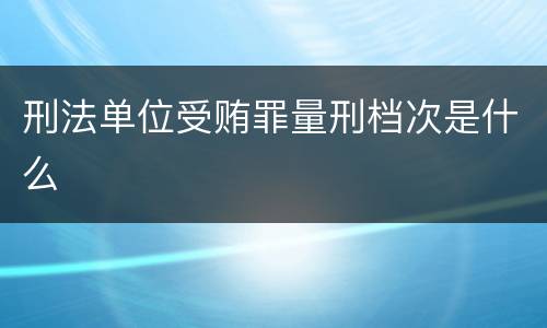 刑法单位受贿罪量刑档次是什么