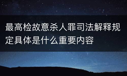 最高检故意杀人罪司法解释规定具体是什么重要内容