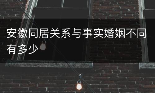 安徽同居关系与事实婚姻不同有多少