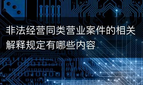 非法经营同类营业案件的相关解释规定有哪些内容