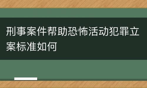 刑事案件帮助恐怖活动犯罪立案标准如何