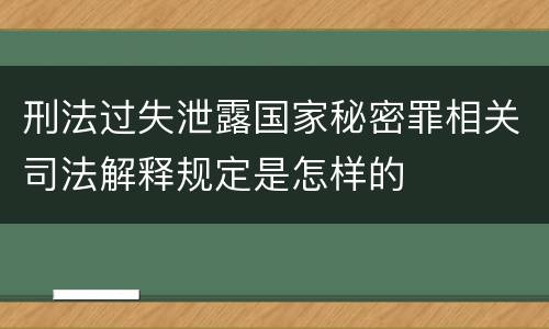 刑法过失泄露国家秘密罪相关司法解释规定是怎样的