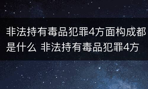 非法持有毒品犯罪4方面构成都是什么 非法持有毒品犯罪4方面构成都是什么罪行