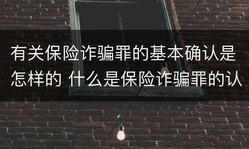 有关保险诈骗罪的基本确认是怎样的 什么是保险诈骗罪的认定