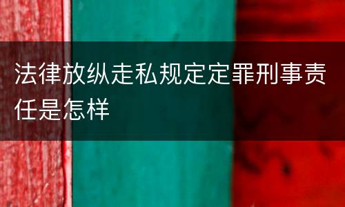 法律放纵走私规定定罪刑事责任是怎样