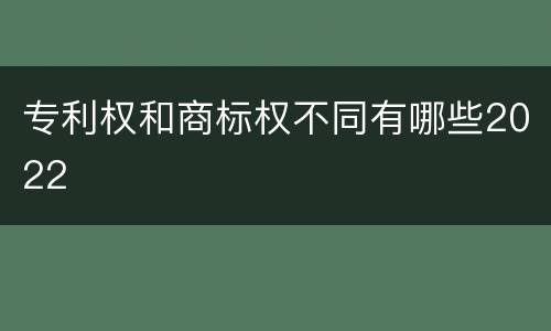 专利权和商标权不同有哪些2022