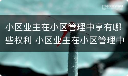 小区业主在小区管理中享有哪些权利 小区业主在小区管理中享有哪些权利和义务