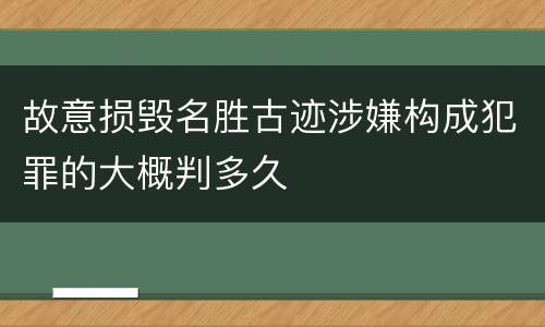 故意损毁名胜古迹涉嫌构成犯罪的大概判多久