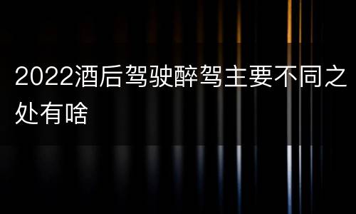 2022酒后驾驶醉驾主要不同之处有啥