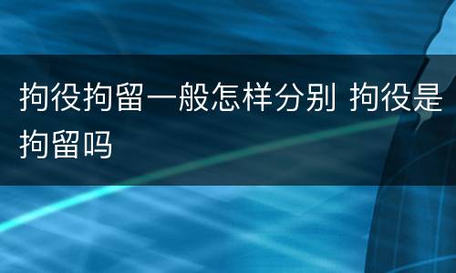 拘役拘留一般怎样分别 拘役是拘留吗