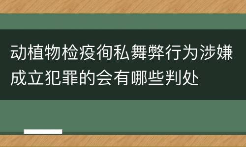 动植物检疫徇私舞弊行为涉嫌成立犯罪的会有哪些判处