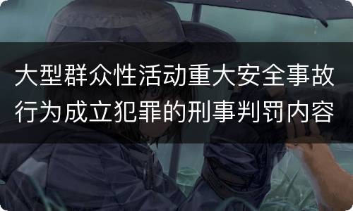 大型群众性活动重大安全事故行为成立犯罪的刑事判罚内容是哪些