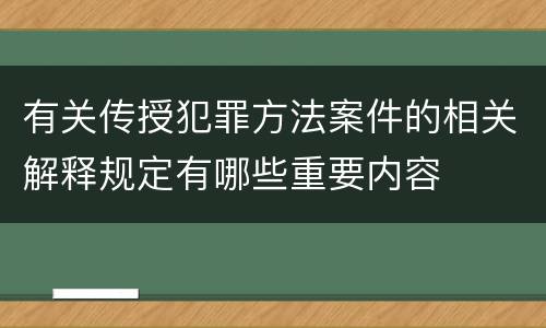 有关传授犯罪方法案件的相关解释规定有哪些重要内容