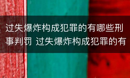 过失爆炸构成犯罪的有哪些刑事判罚 过失爆炸构成犯罪的有哪些刑事判罚案件