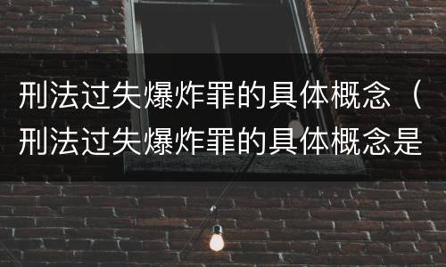 刑法过失爆炸罪的具体概念（刑法过失爆炸罪的具体概念是）