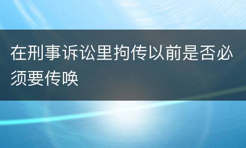 在刑事诉讼里拘传以前是否必须要传唤