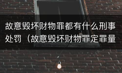 故意毁坏财物罪都有什么刑事处罚（故意毁坏财物罪定罪量刑）