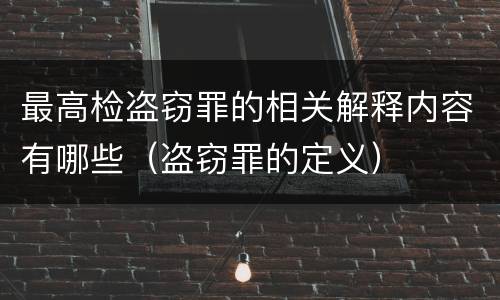 最高检盗窃罪的相关解释内容有哪些（盗窃罪的定义）