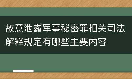 故意泄露军事秘密罪相关司法解释规定有哪些主要内容