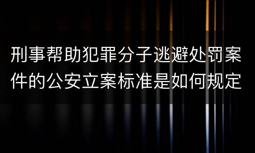 刑事帮助犯罪分子逃避处罚案件的公安立案标准是如何规定